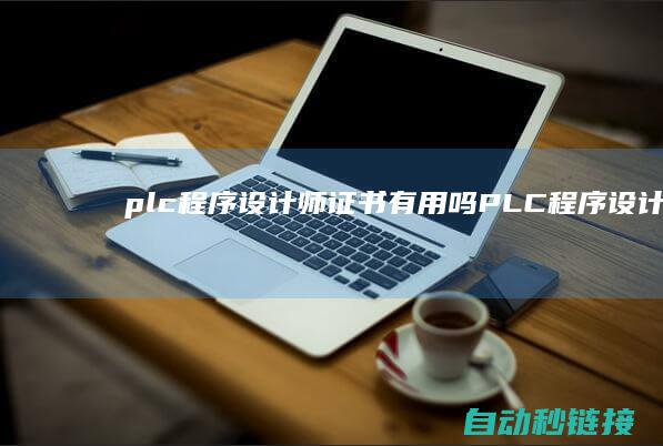 plc程序设计师证书有用吗|PLC程序设计及存储技术概览 (plc程序设计题)