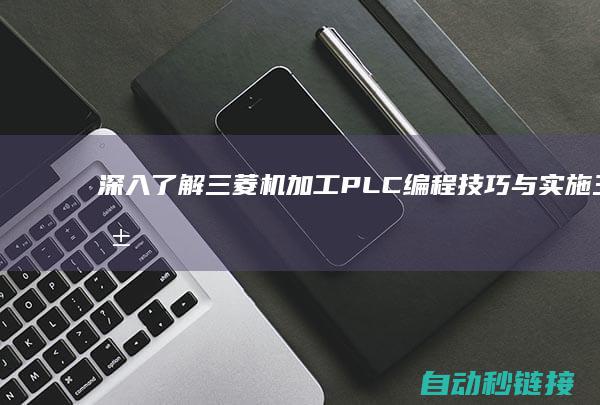 深入了解三菱机加工PLC编程技巧与实施 (三菱概念)